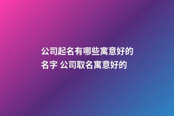 公司起名有哪些寓意好的名字 公司取名寓意好的-第1張-公司起名-玄機派